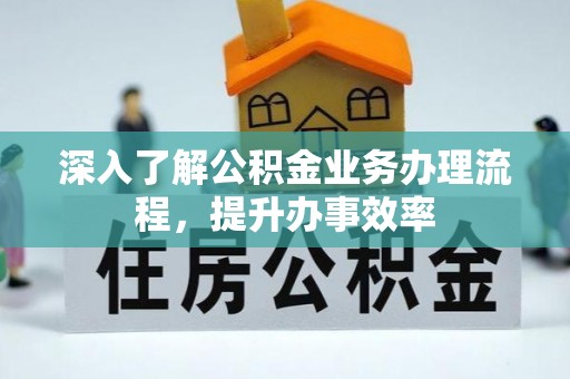 桂平深入了解公积金业务办理流程，提升办事效率