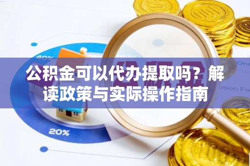 桂平公积金可以代办提取吗？解读政策与实际操作指南