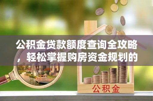 桂平公积金贷款额度查询全攻略，轻松掌握购房资金规划的关键