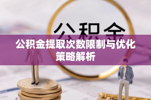 桂平公积金提取次数限制与优化策略解析