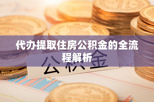 桂平代办提取住房公积金的全流程解析