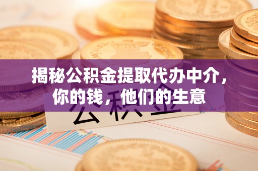 桂平揭秘公积金提取代办中介，你的钱，他们的生意