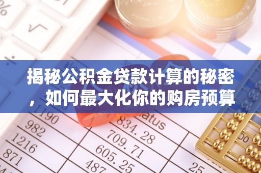桂平揭秘公积金贷款计算的秘密，如何最大化你的购房预算