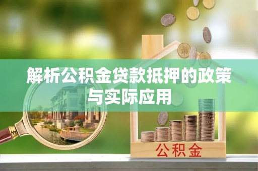 桂平解析公积金贷款抵押的政策与实际应用