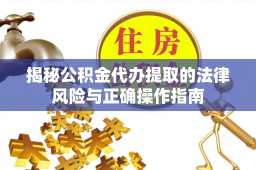 桂平揭秘公积金代办提取的法律风险与正确操作指南