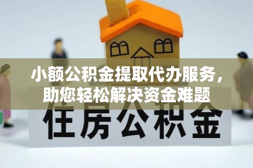 桂平小额公积金提取代办服务，助您轻松解决资金难题
