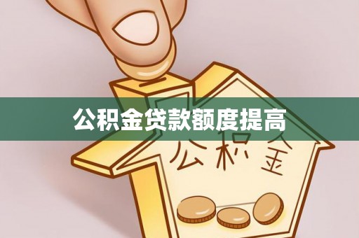 桂平公积金贷款额度提高