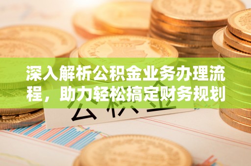 桂平深入解析公积金业务办理流程，助力轻松搞定财务规划