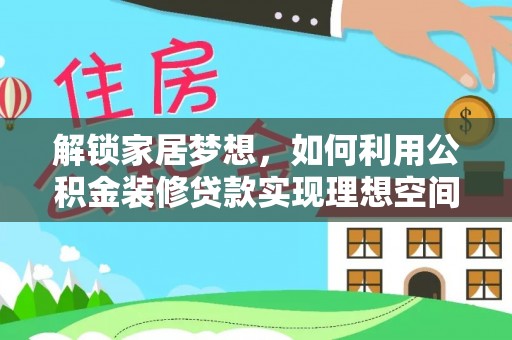 桂平解锁家居梦想，如何利用公积金装修贷款实现理想空间