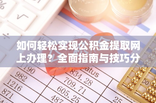 桂平如何轻松实现公积金提取网上办理？全面指南与技巧分享