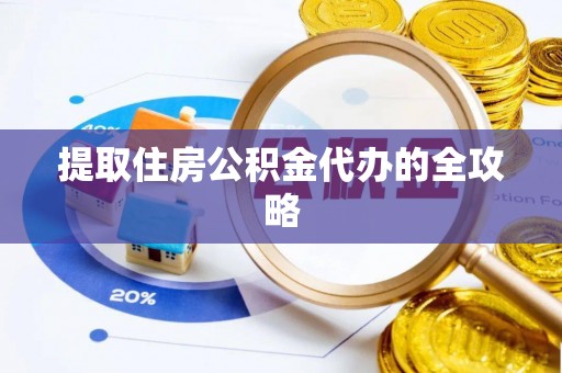 桂平提取住房公积金代办的全攻略
