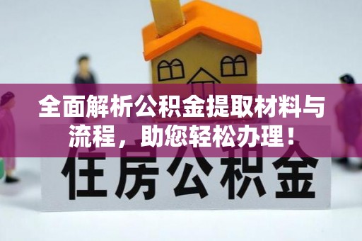 桂平全面解析公积金提取材料与流程，助您轻松办理！