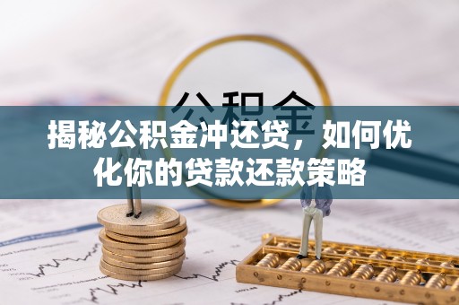 桂平揭秘公积金冲还贷，如何优化你的贷款还款策略