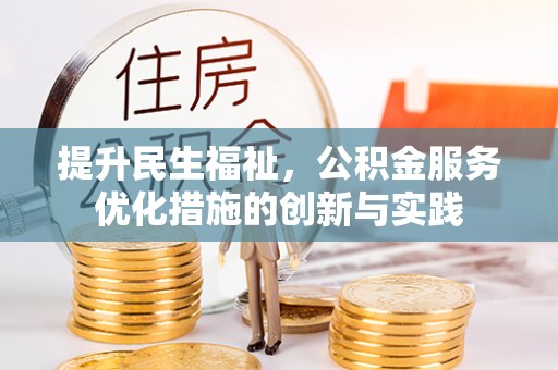 桂平提升民生福祉，公积金服务优化措施的创新与实践
