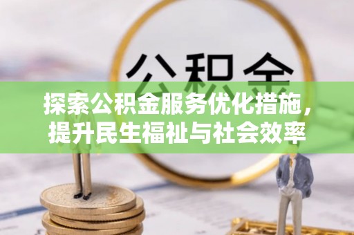 桂平探索公积金服务优化措施，提升民生福祉与社会效率