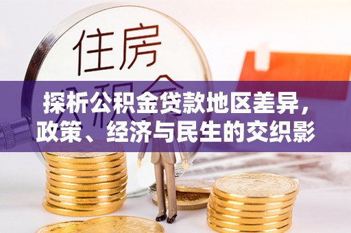 桂平探析公积金贷款地区差异，政策、经济与民生的交织影响