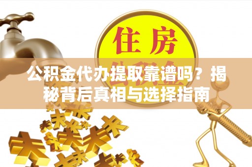 桂平公积金代办提取靠谱吗？揭秘背后真相与选择指南