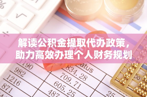 桂平解读公积金提取代办政策，助力高效办理个人财务规划