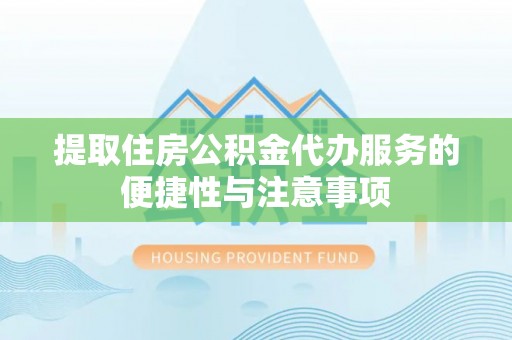 桂平提取住房公积金代办服务的便捷性与注意事项