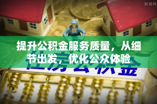 桂平提升公积金服务质量，从细节出发，优化公众体验