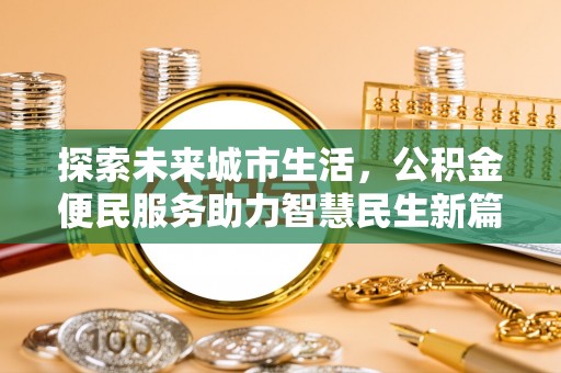 桂平探索未来城市生活，公积金便民服务助力智慧民生新篇章