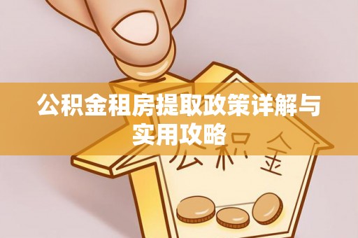 桂平公积金租房提取政策详解与实用攻略