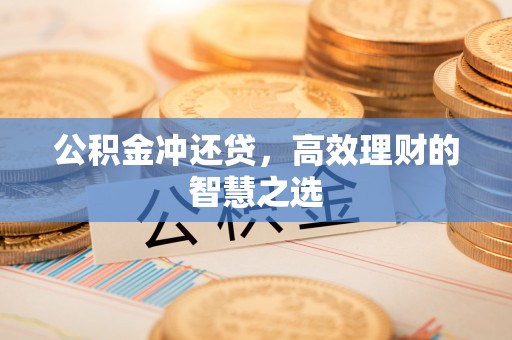 桂平公积金冲还贷，高效理财的智慧之选