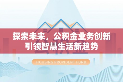 桂平探索未来，公积金业务创新引领智慧生活新趋势