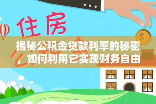 桂平揭秘公积金贷款利率的秘密，如何利用它实现财务自由？