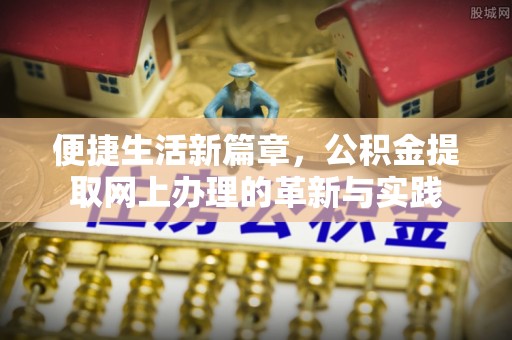 桂平便捷生活新篇章，公积金提取网上办理的革新与实践