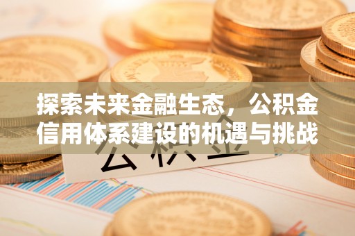 桂平探索未来金融生态，公积金信用体系建设的机遇与挑战