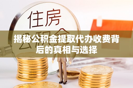 桂平揭秘公积金提取代办收费背后的真相与选择