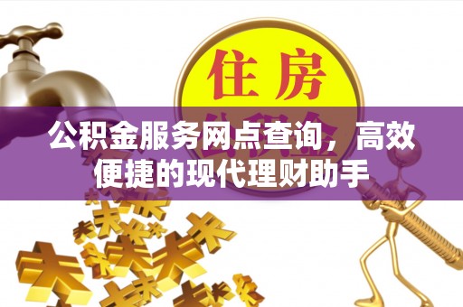 桂平公积金服务网点查询，高效便捷的现代理财助手