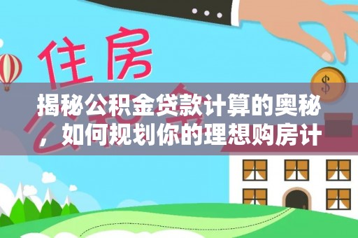 桂平揭秘公积金贷款计算的奥秘，如何规划你的理想购房计划
