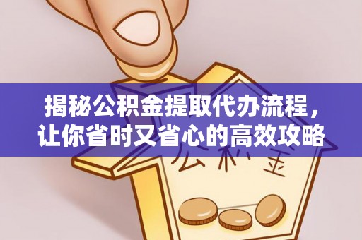 桂平揭秘公积金提取代办流程，让你省时又省心的高效攻略