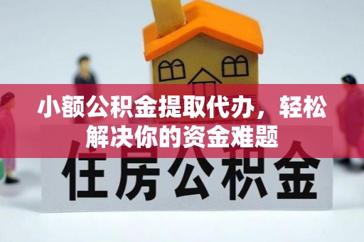 桂平小额公积金提取代办，轻松解决你的资金难题
