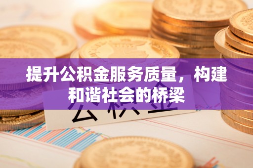 桂平提升公积金服务质量，构建和谐社会的桥梁