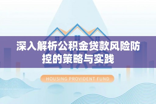 桂平深入解析公积金贷款风险防控的策略与实践