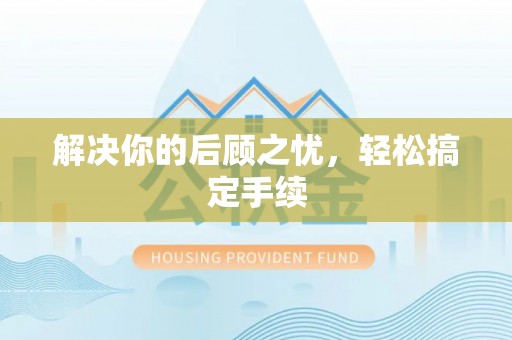 桂平解决你的后顾之忧，轻松搞定手续