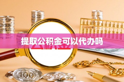 桂平提取公积金可以代办吗