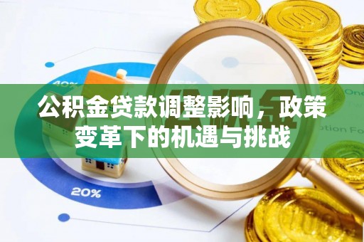 桂平公积金贷款调整影响，政策变革下的机遇与挑战