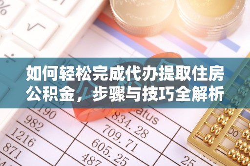 桂平如何轻松完成代办提取住房公积金，步骤与技巧全解析