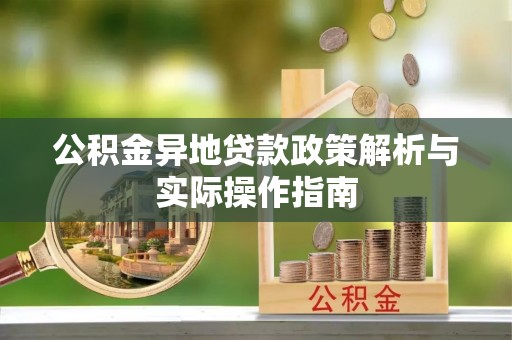 桂平公积金异地贷款政策解析与实际操作指南