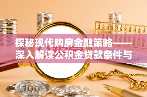 桂平探秘现代购房金融策略——深入解读公积金贷款条件与优势