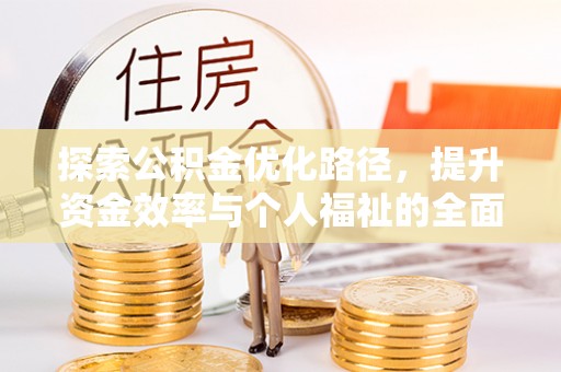 桂平探索公积金优化路径，提升资金效率与个人福祉的全面解析