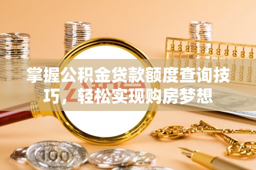 桂平掌握公积金贷款额度查询技巧，轻松实现购房梦想
