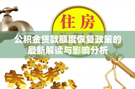 桂平公积金贷款额度恢复政策的最新解读与影响分析