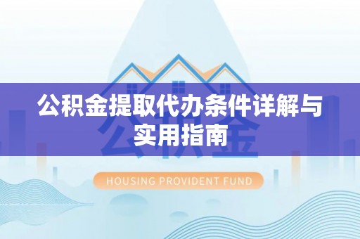 桂平公积金提取代办条件详解与实用指南