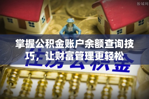 桂平掌握公积金账户余额查询技巧，让财富管理更轻松