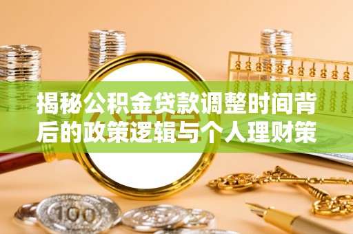 桂平揭秘公积金贷款调整时间背后的政策逻辑与个人理财策略